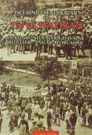 İşçi Sınıfı Sendikalar ve 15 - 16 Haziran Olaylar - Nedenleri - Davalar - Belgeler - Anılar - Yorumlar