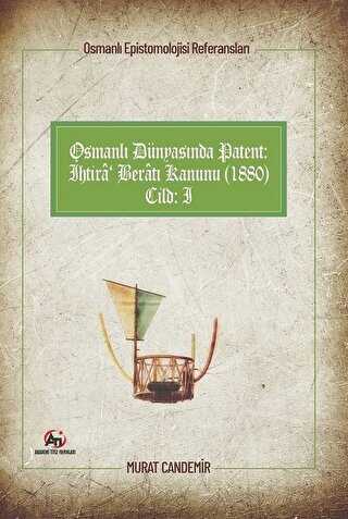 Osmanlı Dünyasında Patent: İhtira Beratı Kanunu 1880: Osmanlı Epistemolojisi Referansları - Cilt 1 kapağı