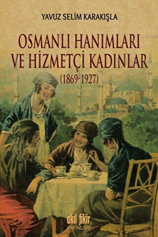 Osmanlı Hanımları ve Hizmetçi Kadınlar 1869-1927