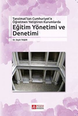 Tanzimat’tan Cumhuriyet’e Öğretmen Yetiştiren Kurumlarda Eğitim Yönetimi ve Denetimi