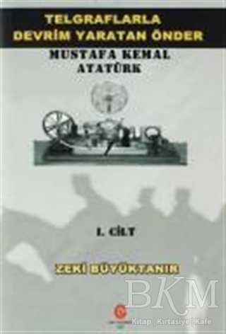 Telgraflarla Devrim Yaratan Önder Mustafa Kemal Atatürk 1. Cilt