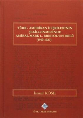 Türk Amerikan İlişkilerinin Şekillenmesinde Amiral Mark L. Bristol`un Rolü 1919-1927