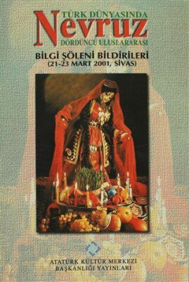 Türk Dünyasında Nevruz - Dördüncü Uluslararası Bilgi Şöleni Bildirileri 21-23 Mart 2001, Sivas